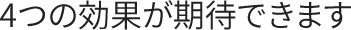 ４つの効果が期待できます